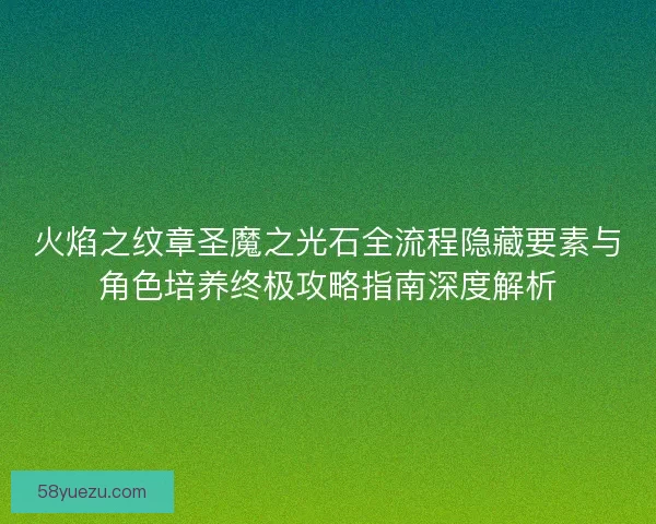 火焰之纹章圣魔之光石全流程隐藏要素与角色培养终极攻略指南深度解析