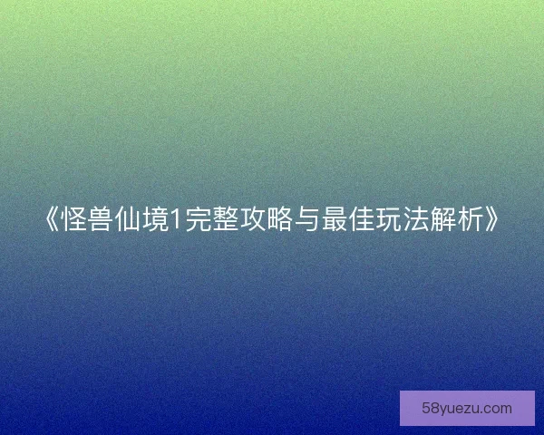 《怪兽仙境1完整攻略与最佳玩法解析》